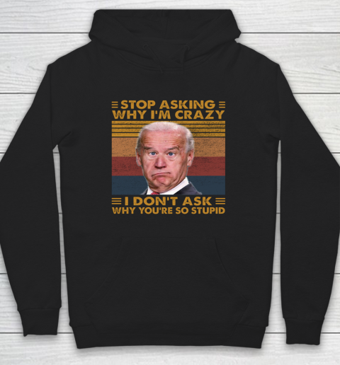 Stop Asking Why I'm Crazy Funny Anti Biden Hoodie