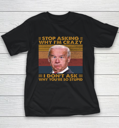 Stop Asking Why I'm Crazy Funny Anti Biden Youth T-Shirt