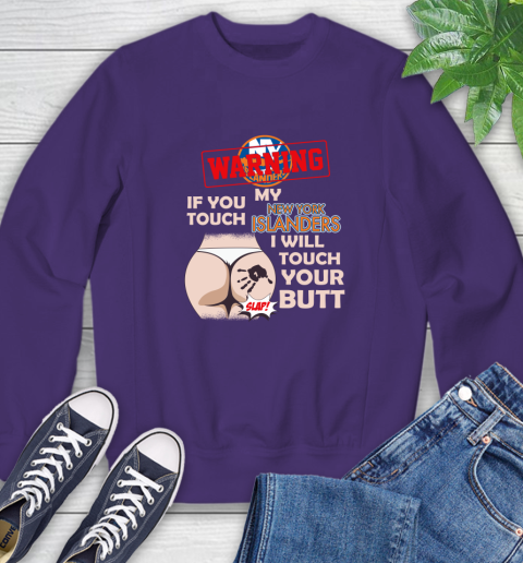 New York Islanders NHL Hockey Warning If You Touch My Team I Will Touch My Butt Sweatshirt 4