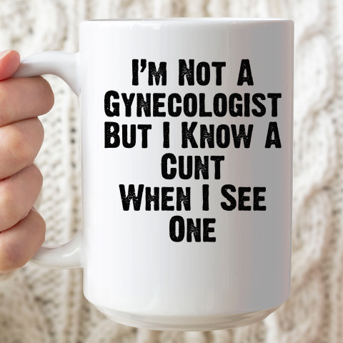 I'm Not A Gynecologist But I Know A Cunt When I See One Ceramic Mug 15oz