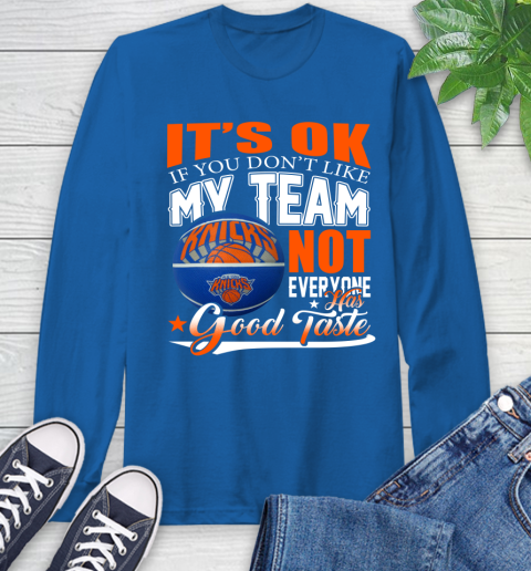 NBA It's Ok If You Don't Like My Team New York Knicks Not Everyone Has Good Taste Basketball Long Sleeve T-Shirt 10