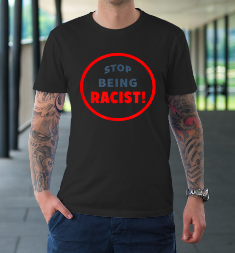 Stop Being Racist Black Lives Matter T-Shirt