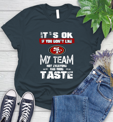 San Francisco 49ers NFL Football It's Ok If You Don't Like My Team Not Everyone Has Good Taste Women's T-Shirt 11