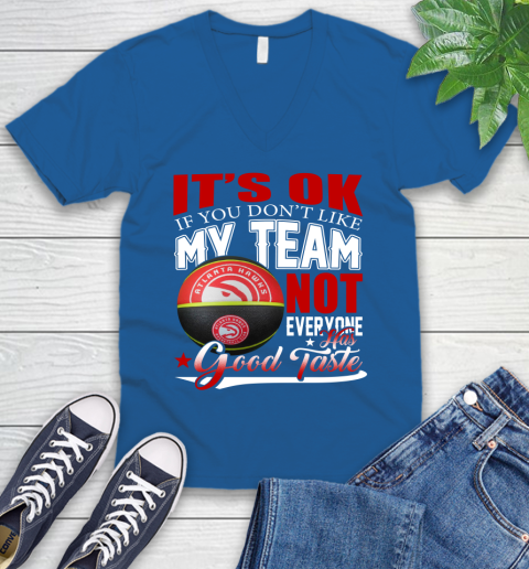 NBA It's Ok If You Don't Like My Team Atlanta Hawks Not Everyone Has Good Taste Basketball V-Neck T-Shirt 5