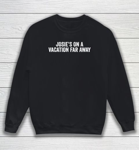 Josie's On A Vacation Far Away Quote Sweatshirt