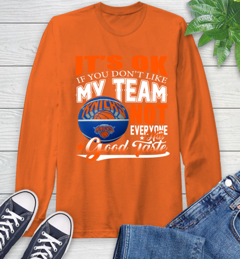 NBA It's Ok If You Don't Like My Team New York Knicks Not Everyone Has Good Taste Basketball Long Sleeve T-Shirt 4