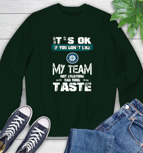Seattle Mariners MLB Baseball It's Ok If You Don't Like My Team Not Everyone Has Good Taste Sweatshirt 12