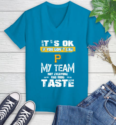 Pittsburgh Pirates MLB Baseball It's Ok If You Don't Like My Team Not Everyone Has Good Taste Women's V-Neck T-Shirt 7