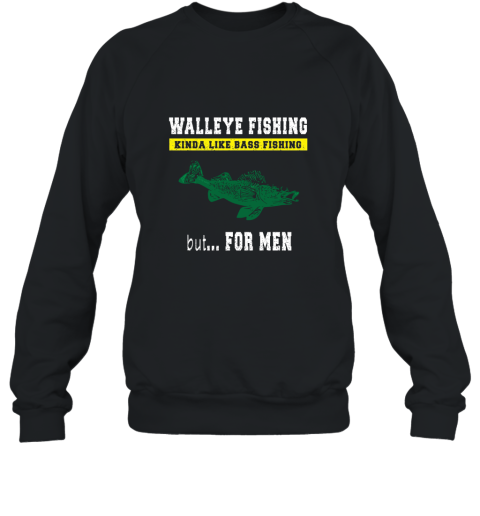 Walleye Fishing Kinda Like Bass Fishing But For Men Sweatshirt