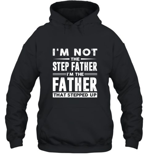 Im not the step father Im the father that stepped up shirt Hooded