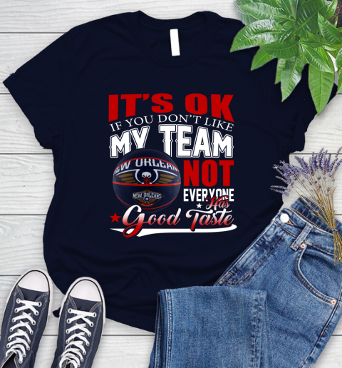 NBA It's Ok If You Don't Like My Team New Orleans Pelicans Not Everyone Has Good Taste Basketball Women's T-Shirt 2