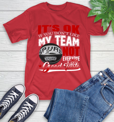 NBA It's Ok If You Don't Like My Team San Antonio Spurs Not Everyone Has Good Taste Basketball T-Shirt 11