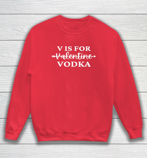 V Is For Valentine Vodka Valentines Day Drinking Single Sweatshirt 12