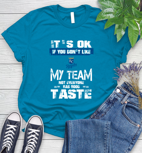 Kansas City Royals MLB Baseball It's Ok If You Don't Like My Team Not Everyone Has Good Taste Women's T-Shirt 10