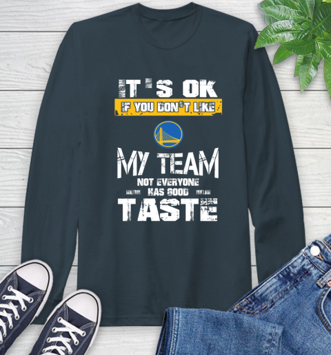 Golden State Warriors NBA Basketball It's Ok If You Don't Like My Team Not Everyone Has Good Taste Long Sleeve T-Shirt 9