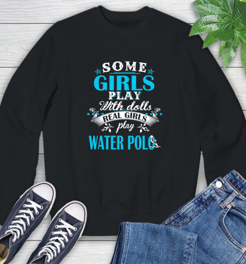 Some Girls Play With Dolls Real Girls Play Water Polo Sweatshirt