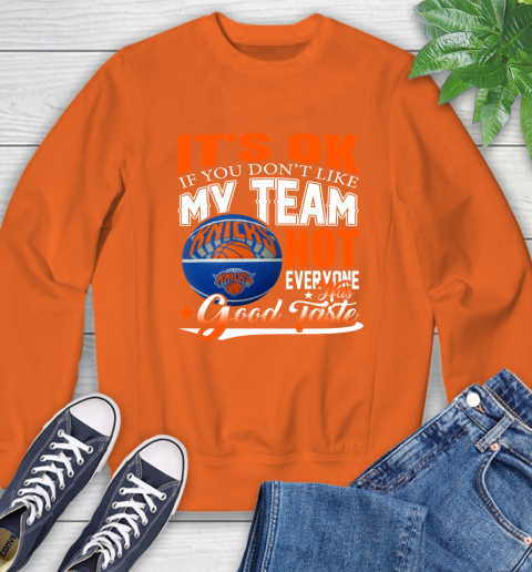NBA It's Ok If You Don't Like My Team New York Knicks Not Everyone Has Good Taste Basketball Sweatshirt 3