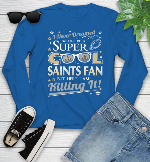 New Orleans Saints NFL Football I Never Dreamed I Would Be Super Cool Fan Youth Long Sleeve 10