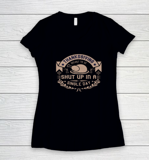 Thanksgiving Meant To Be Shut Up In A Single Day Women's V-Neck T-Shirt