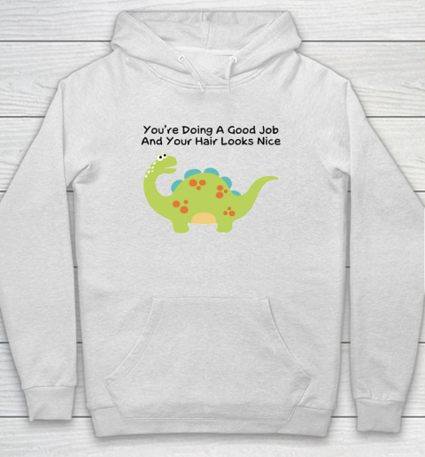 Dinosaur Funny Shirt You Are Doing A Good Job And Your Hair Looks Nice Hoodie