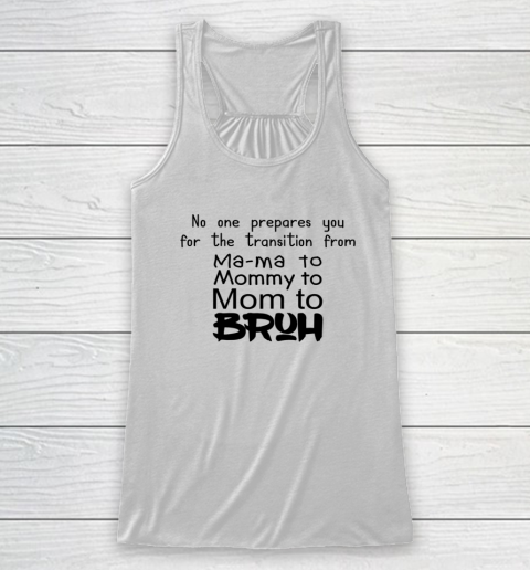 No One Prepares You for The Transition from Mama To Mommy To Mom To Bruh Racerback Tank