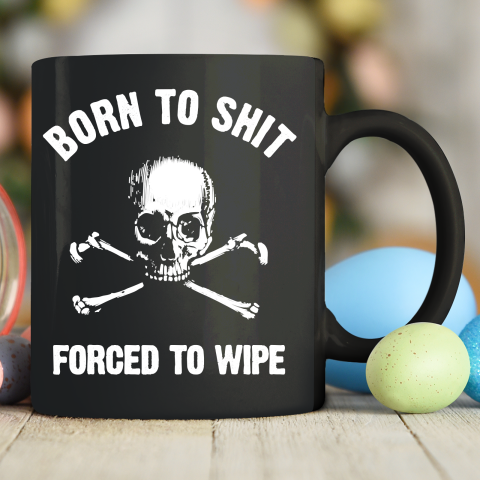 Born To Shit Forced To Wipe Ceramic Mug 11oz
