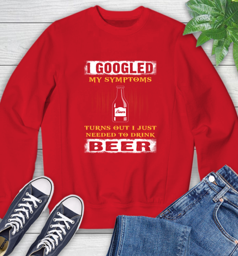 I Googled My Symptoms Turns Out I Needed To Drink Beer Sweatshirt 10