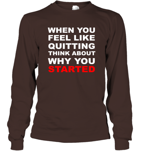 When You Feel Like Quitting Think About Why You Started Long Sleeve