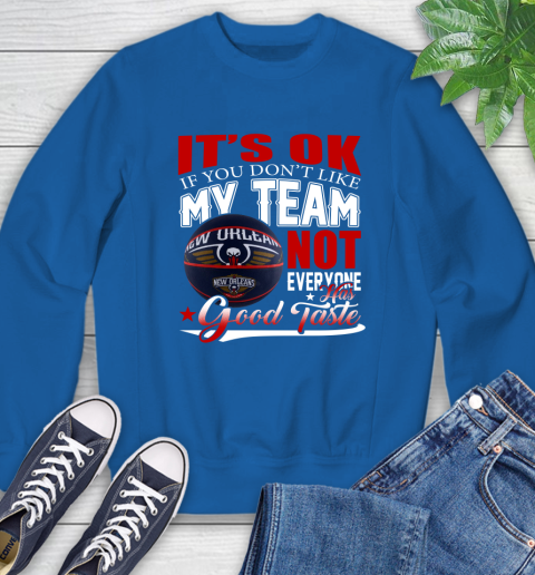 NBA It's Ok If You Don't Like My Team New Orleans Pelicans Not Everyone Has Good Taste Basketball Sweatshirt 9