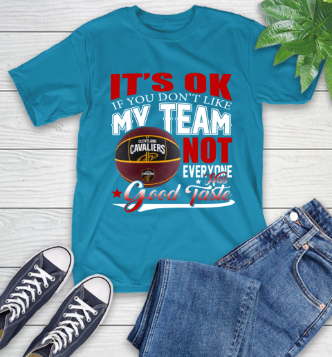 NBA It's Ok If You Don't Like My Team Cleveland Cavaliers Not Everyone Has Good Taste Basketball T-Shirt 9