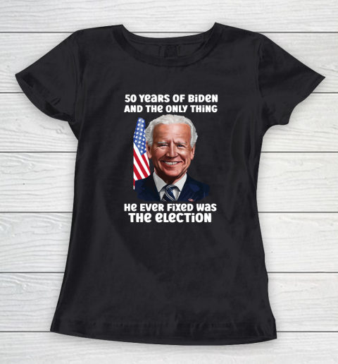 50 Years Of Biden And The Only Thing He Ever Fixed Was The Election Women's T-Shirt