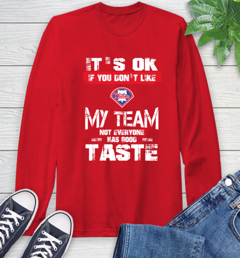 Philadelphia Phillies MLB Baseball It's Ok If You Don't Like My Team Not Everyone Has Good Taste Long Sleeve T-Shirt 11