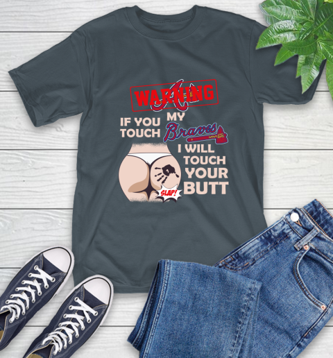 Atlanta Braves MLB Baseball Warning If You Touch My Team I Will Touch My Butt T-Shirt 10