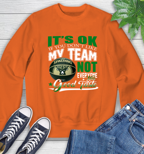 NBA It's Ok If You Don't Like My Team Milwaukee Bucks Not Everyone Has Good Taste Basketball Sweatshirt 3