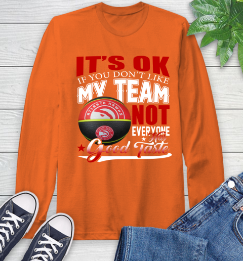 NBA It's Ok If You Don't Like My Team Atlanta Hawks Not Everyone Has Good Taste Basketball Long Sleeve T-Shirt 4