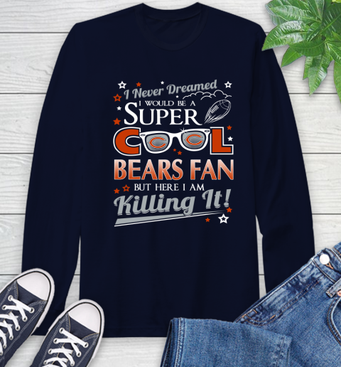 Chicago Bears NFL Football I Never Dreamed I Would Be Super Cool Fan Long Sleeve T-Shirt 3