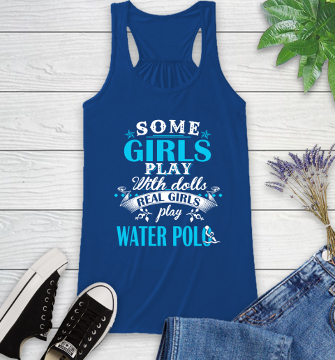 Some Girls Play With Dolls Real Girls Play Water Polo Racerback Tank 8