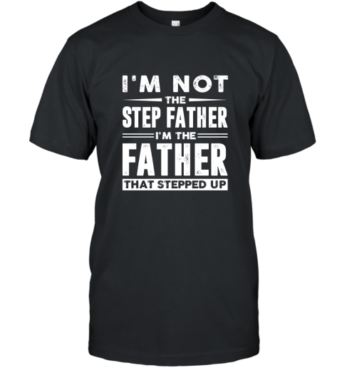 Im not the step father Im the father that stepped up shirt T-Shirt