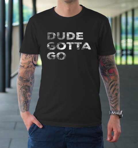 Dude Gotta Go T-Shirt