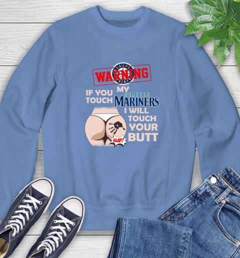 Seattle Mariners MLB Baseball Warning If You Touch My Team I Will Touch My Butt Sweatshirt 11