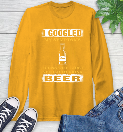 I Googled My Symptoms Turns Out I Needed To Drink Beer Long Sleeve T-Shirt 2