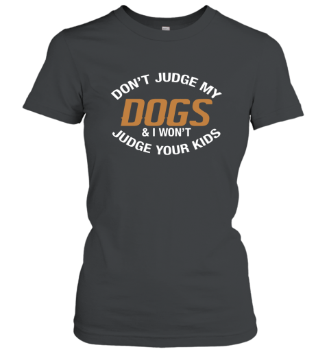 Don_t Judge My Dogs And I Won_t Judge Your Kids T shirts 4LV Women T-Shirt