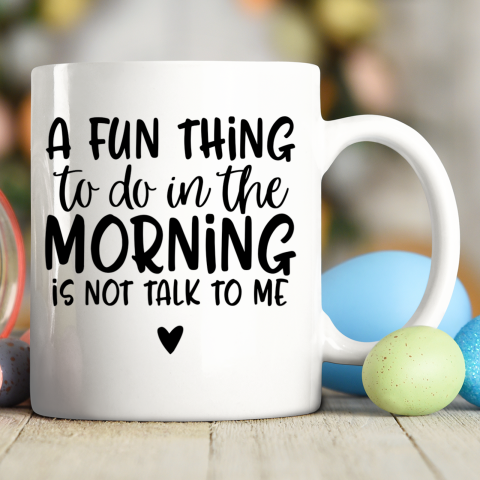 A Fun Thing To Do In The Morning Is Not Talk To Me Ceramic Mug 11oz