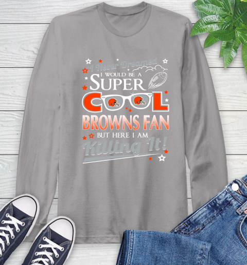 Cleveland Browns NFL Football I Never Dreamed I Would Be Super Cool Fan Long Sleeve T-Shirt 6