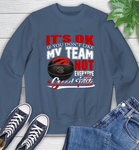 NBA It's Ok If You Don't Like My Team Toronto Raptors Not Everyone Has Good Taste Basketball Sweatshirt 8