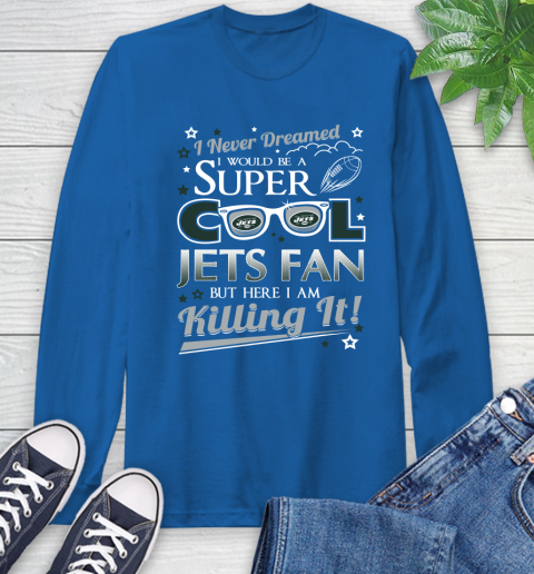 New York Jets NFL Football I Never Dreamed I Would Be Super Cool Fan Long Sleeve T-Shirt 10