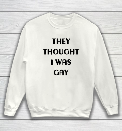They Thought I Was Gay Shirt Sweatshirt