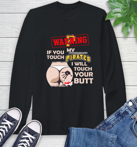 Pittsburgh Pirates MLB Baseball Warning If You Touch My Team I Will Touch My Butt Long Sleeve T-Shirt