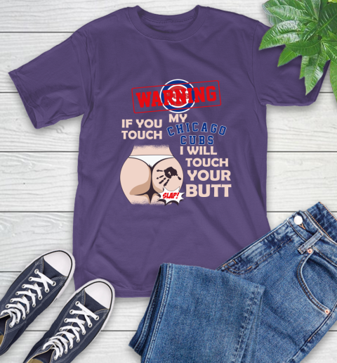 Chicago Cubs MLB Baseball Warning If You Touch My Team I Will Touch My Butt T-Shirt 5