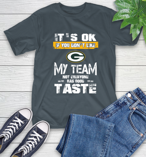 Green Bay Packers NFL Football It's Ok If You Don't Like My Team Not Everyone Has Good Taste T-Shirt 10